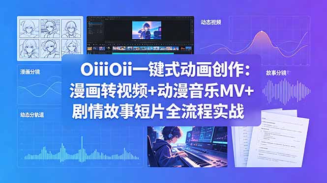OiiOii一键式动画创作：漫画转视频+动漫音乐MV+剧情故事短片全流程实战-明楼资源站