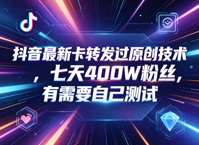 抖音最新卡转发过原创技术，七天400W粉丝，有需要自己测试-明楼资源站