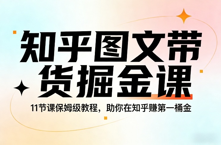 知乎图文带货掘金课，11节课保姆级教程，助你在知乎賺第一桶金-明楼资源站