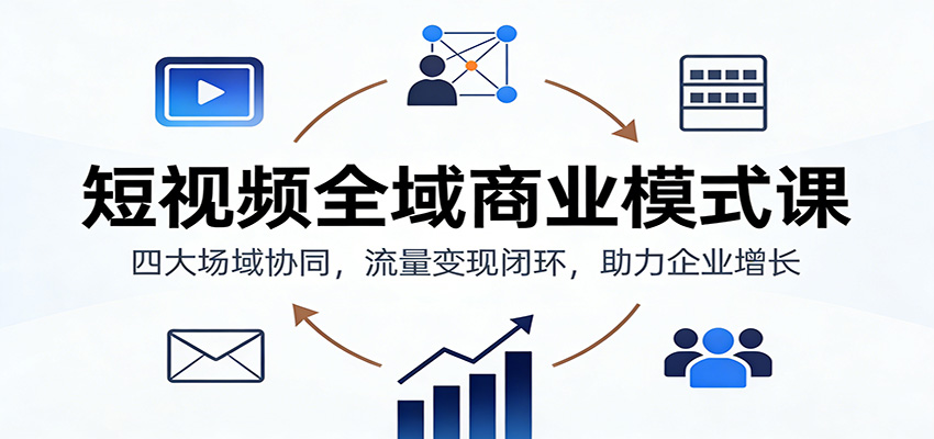 短视频全域商业模式课：四大场域协同，流量变现闭环，助力企业增长-明楼资源站