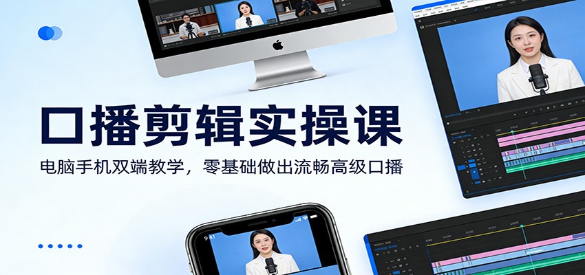 口播剪辑实操课：电脑手机双端教学，零基础做出流畅高级口播-明楼资源站