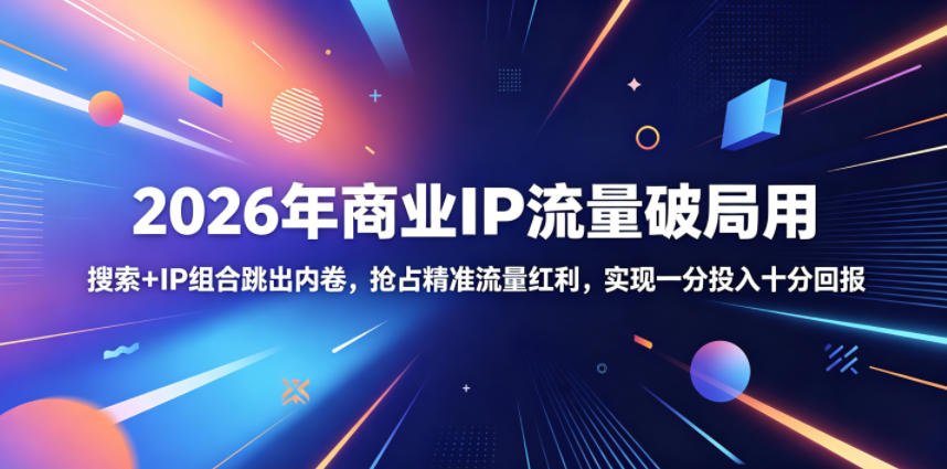 2026年商业IP流量破局用，搜索+IP组合跳出内卷，抢占精准流量红利，实现一分投入十分回报-明楼资源站