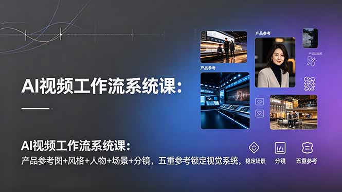 AI视频工作流系统课：产品参考图+风格+人物+场景+分镜，五重参考锁定视觉系统，稳定产出高质量视频-明楼资源站