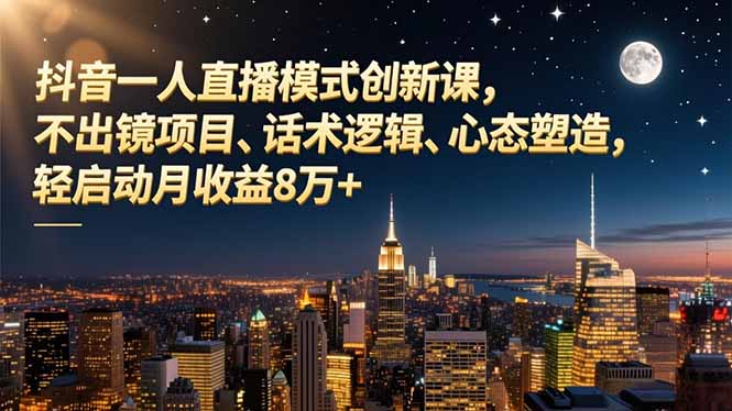 抖音一人直播模式创新课，不出镜项目、话术逻辑、心态塑造，轻启动月收益8万+-明楼资源站