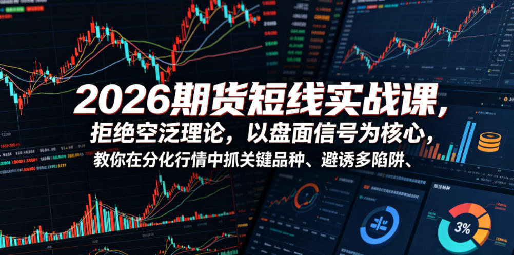2026期货短线实战课，拒绝空泛理论，以盘面信号为核心，教你在分化行情中抓关键品种、避诱多陷阱(更新)-明楼资源站