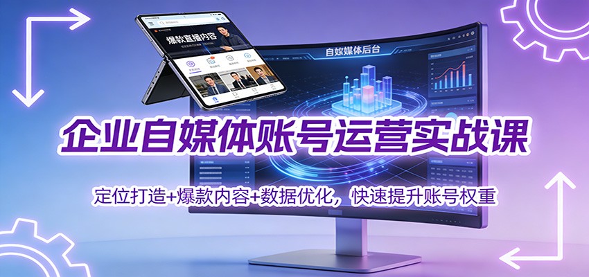 企业自媒体账号运营实战课：定位打造+ 爆款内容+数据优化，快速提升账号权重-明楼资源站