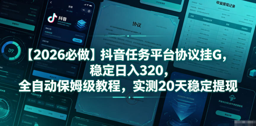 【2026必做】抖音任务平台协议挂G，稳定日入320，全自动保姆级教程，实测20天稳定提现【揭秘】-明楼资源站