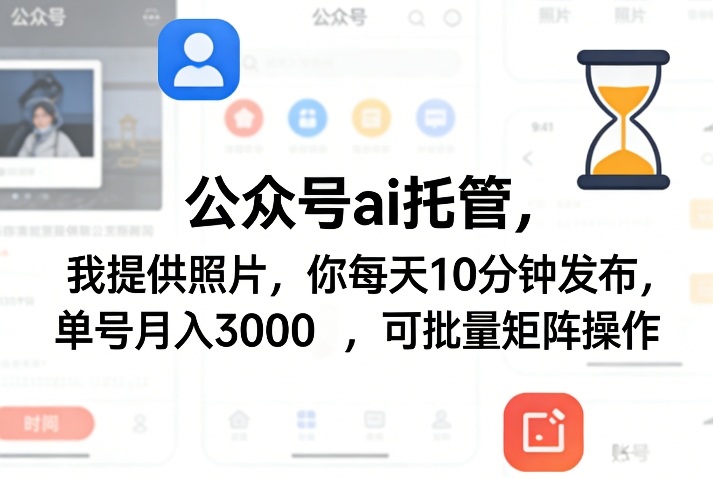 公众号ai托管，我提供照片，你每天10分钟发布，单号月入3000＋，可批量矩阵操作【揭秘】-明楼资源站