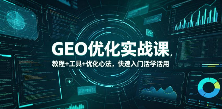 GEO优化实战课，教程+工具+优化心法，快速入门活学活用-明楼资源站