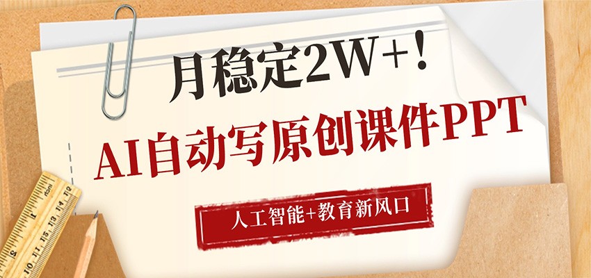 AI自动写原创课件PPT，人工智能+教育新AI风口，月稳定2W+-明楼资源站