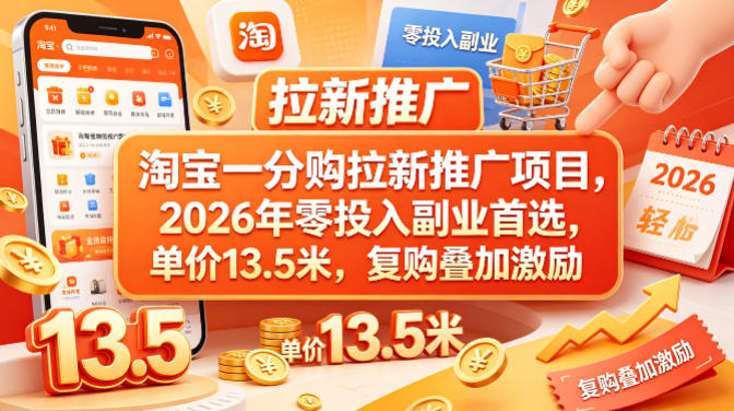 淘宝一分购拉新推广项目，2026年零投入副业首选，单价13.5米，复购叠加激励！-明楼资源站