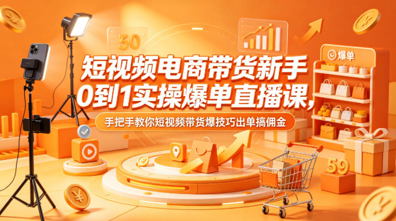 短视频电商带货新手0到1实操爆单直播课，手把手教你短视频带货爆技巧出单搞佣金-明楼资源站