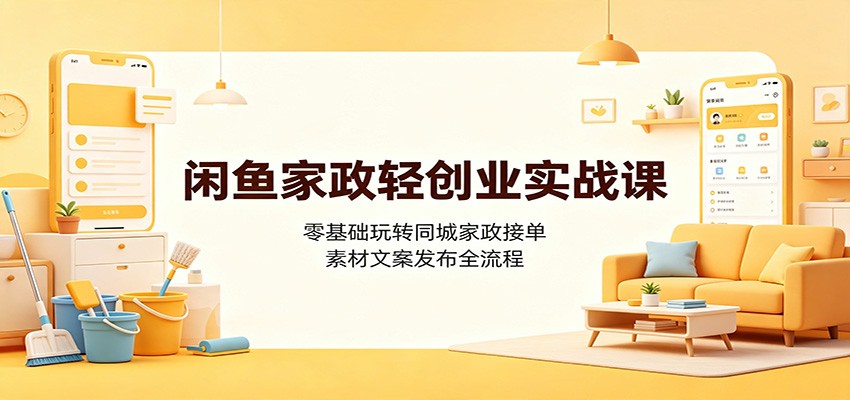 闲鱼家政轻创业实战课：零基础玩转同城家政接单，素材文案发布全流程-明楼资源站