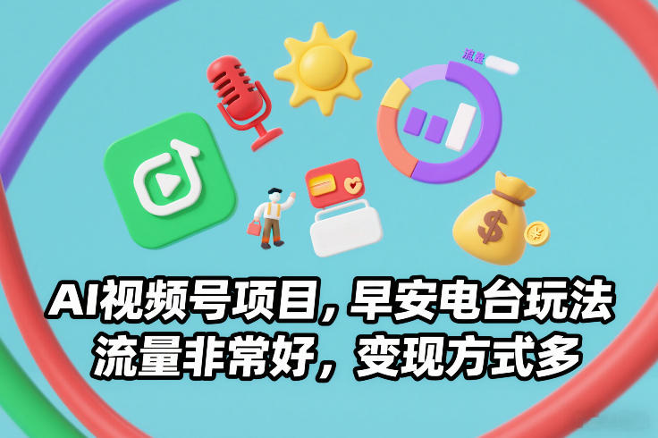 AI视频号项目，早安电台玩法，流量非常好，变现方式多-明楼资源站