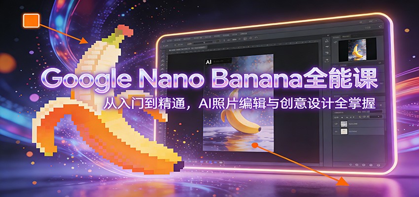 图片[1]-Google Nano Banana全能课：从入门到精通，AI照片编辑与创意设计全掌握-明楼资源站