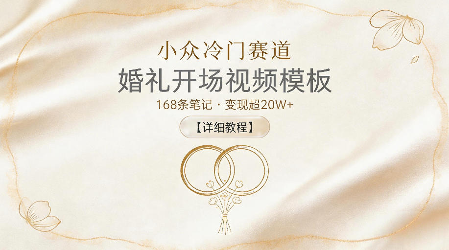小众冷门赛道，婚礼开场视频模板，168条笔记，变现超20W+【详细教程】-明楼资源站