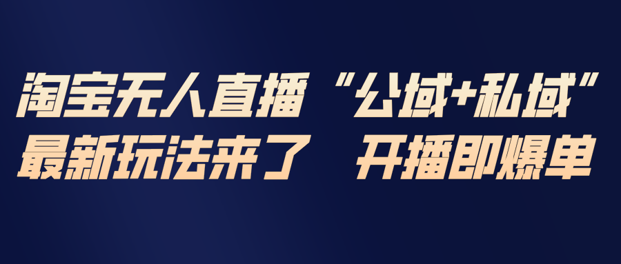 淘宝无人直播最新玩法，包含私域和公域两种玩法-明楼资源站
