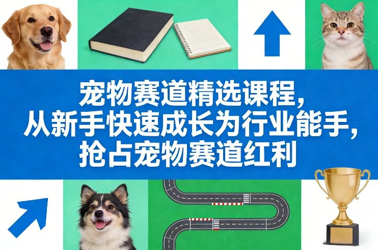宠物赛道精选课程，从新手快速成长为行业能手，抢占宠物赛道红利-明楼资源站