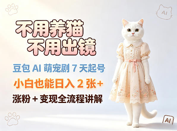 不用养猫不用出镜，豆包AI萌宠剧7天起号，小白也能日入2张+，涨粉+变现全流程讲解-明楼资源站