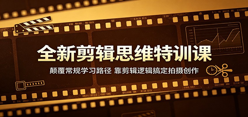 全新剪辑思维特训课：颠覆常规学习路径，靠剪辑逻辑搞定拍摄创作-明楼资源站