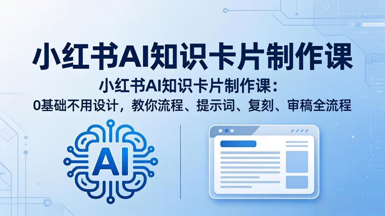 小红书AI知识卡片制作课：0基础不用设计，教你流程、提示词、复刻、审稿全流程-明楼资源站