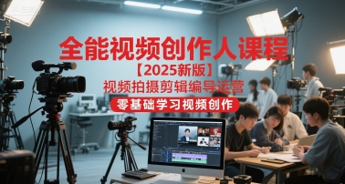 全能视频创作人课程【2025新版】视频拍摄剪辑编导运营，零基础学习视频创作(更新)-明楼资源站