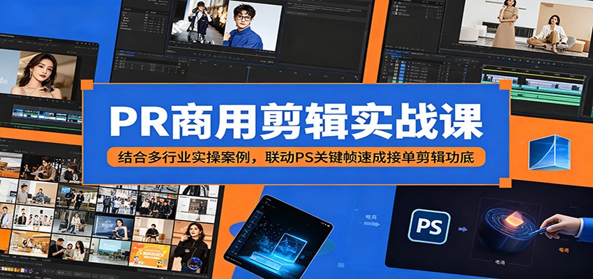 PR商用剪辑实战课：结合多行业实操案例，联动PS关键帧速成接单剪辑功底-明楼资源站