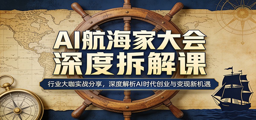 AI航海家大会深度拆解课：行业大咖实战分享，深度解析AI时代创业与变现新机遇-明楼资源站