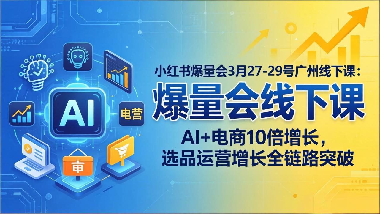 小红书爆量会3月27-29号广州线下课：AI+电商10倍增长，选品运营增长全链路突破-明楼资源站