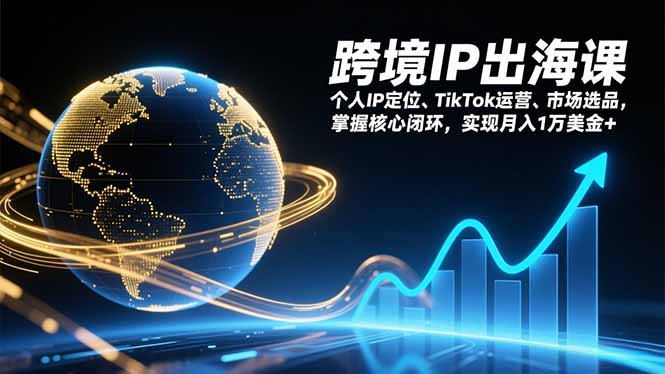 跨境IP出海课，个人IP定位、TikTok运营、市场选品，掌握核心闭环，实现月入1万美金+-明楼资源站