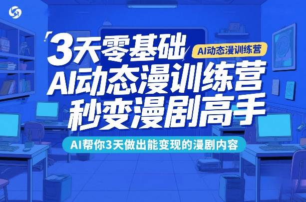 3天零基础AI动态漫训练营，秒变漫剧高手，AI帮你3天做出能变现的漫剧内容-明楼资源站