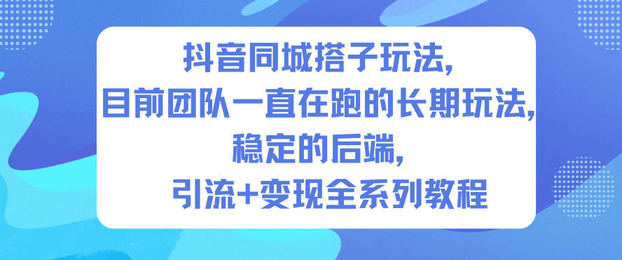 抖音同城搭子玩法，目前团队一直在跑的长期玩法，稳定的后端，引流+变现全系列教程-明楼资源站