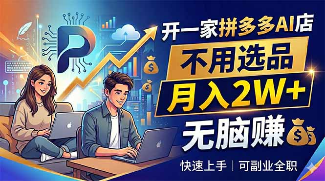 开一家拼多多AI店，不用选品，月入2W+，无脑赚，可副业全职-明楼资源站