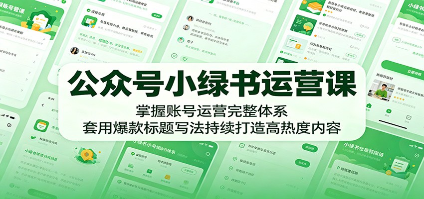 公众号小绿书运营课：掌握账号运营完整体系，套用爆款标题写法持续打造高热度内容-明楼资源站