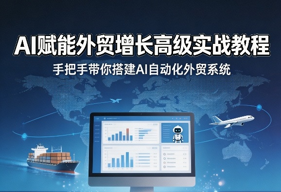 AI赋能外贸增长高级实战教程，手把手带你搭建AI自动化外贸系统-明楼资源站