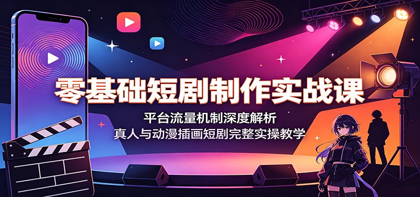 零基础短剧制作实战课：平台流量机制深度解析，真人与动漫插画短剧完整实操教学-明楼资源站