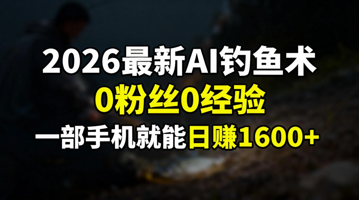 2026最新AI钓鱼术:0粉丝0经验，一部手机就能开启赚钱模式-明楼资源站