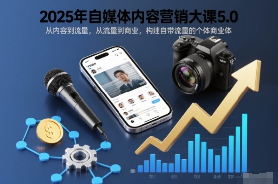 2025年自媒体内容营销大课5.0，从内容到流量，从流量到商业，构建自带流量的个体商业体-明楼资源站