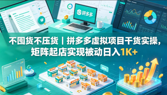 不囤货不压货｜拼多多虚拟项目干货实操，矩阵起店实现被动日入1K+【揭秘】-明楼资源站