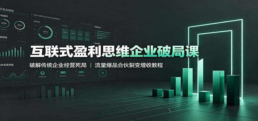 互联式盈利思维企业破局课：破解传统企业经营死局，流量爆品合伙裂变增收教程-明楼资源站