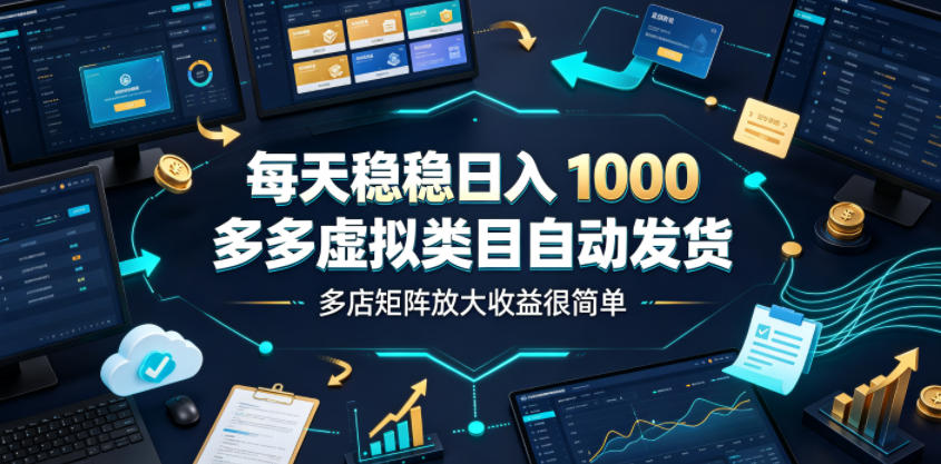 每天稳稳日入1000，多多虚拟类目自动发货，多店矩阵放大收益很简单【揭秘】-明楼资源站
