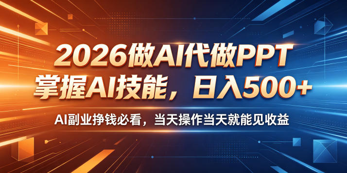 2026做AI代做PPT，掌握AI技能，日入500+，AI副业挣钱必看，当天操作当天就能见收益【揭秘】-明楼资源站