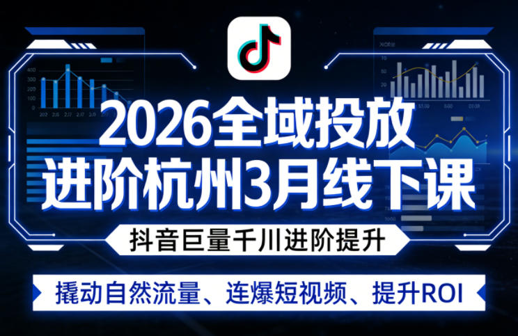 2026全域投放进阶杭州3月线下课，抖音巨量千川进阶提升，撬动自然流量、连爆短视频、提升ROI-明楼资源站