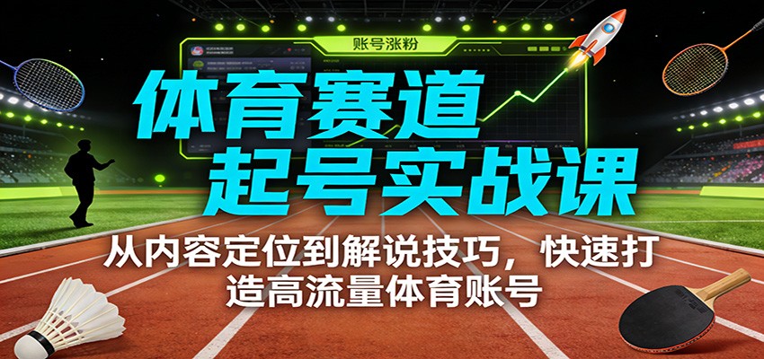 体育赛道起号实战课：从内容定位到解说技巧，快速打造高流量体育账号-明楼资源站