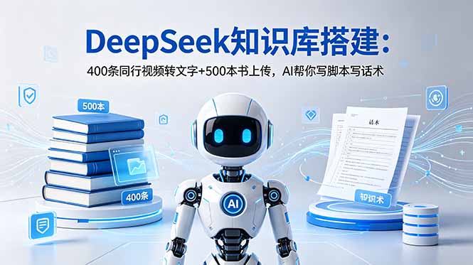 DeepSeek知识库搭建：400条同行视频转文字+500本书上传，AI帮你写脚本写话术-明楼资源站