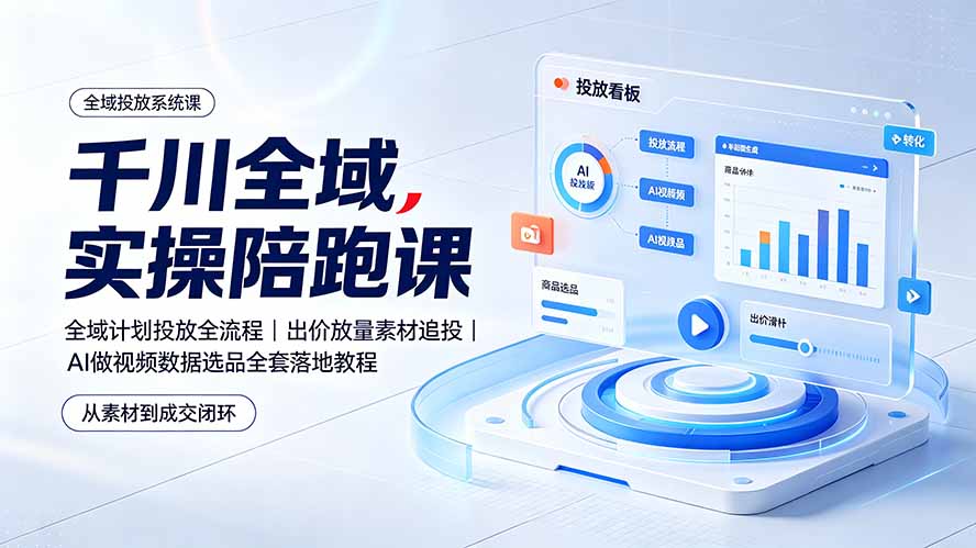 千川全域实操陪跑课：全域计划投放全流程｜出价放量素材追投｜AI做视频数据选品全套落地教程-明楼资源站