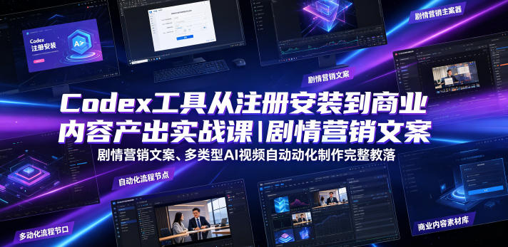 Codex工具从注册安装到商业内容产出实战课｜剧情营销文案、多类型AI视频自动化制作完整落地教程-明楼资源站