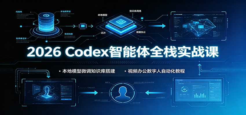 2026 Codex智能体全栈实战课：本地模型微调知识库搭建，视频办公数字人自动化教程-明楼资源站