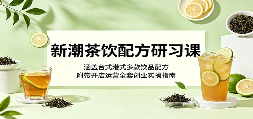 新潮茶饮配方研习课：涵盖台式港式多款饮品配方，附带开店运营全套创业实操指南-明楼资源站