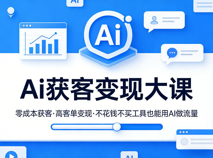 Ai获客变现大课，零成本获客，高客单变现，不花钱不买工具也能用AI做流量-明楼资源站